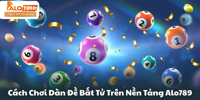 Cách Chơi Dàn Đề Bất Tử Trên Nền Tảng Alo789