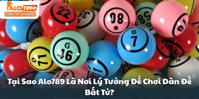Tại Sao Alo789 Là Nơi Lý Tưởng Để Chơi Dàn Đề Bất Tử?