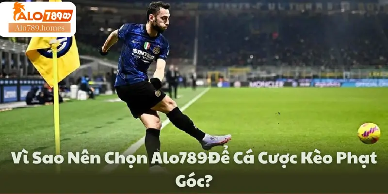 Vì Sao Nên Chọn Alo789Để Cá Cược Kèo Phạt Góc?