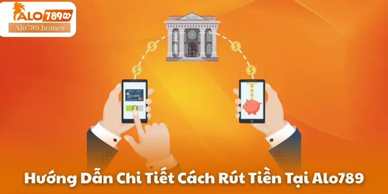 Hướng Dẫn Chi Tiết Cách Rút Tiền Tại Alo789
