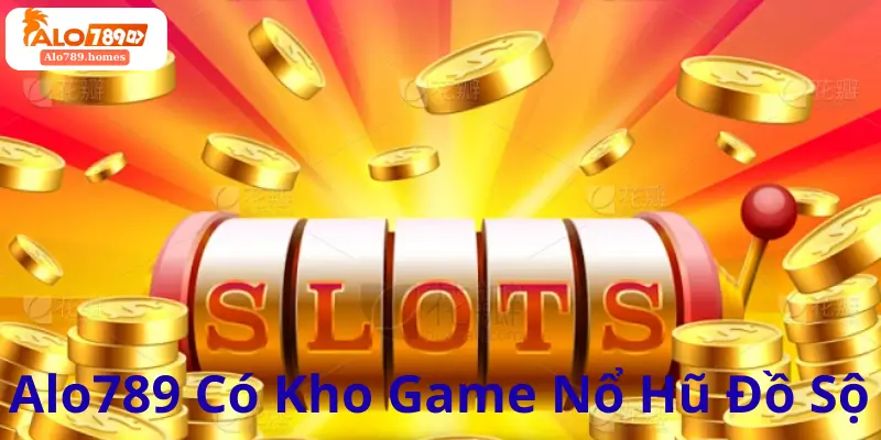 Alo789 Có Kho Game Nổ Hũ Đồ Sộ