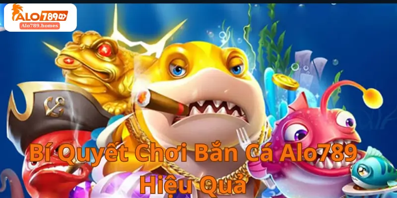 Bí Quyết Chơi Bắn Cá Alo789 Hiệu Quả
