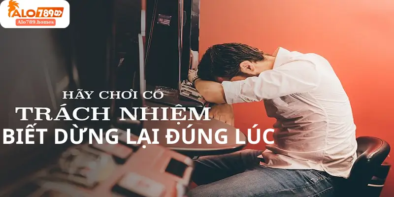 Biết Dừng Lại Đúng Lúc Chơi Có Trách Nhiệm Tại Alo789