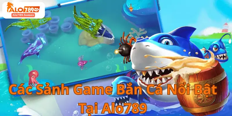 Các Sảnh Game Bắn Cá Nổi Bật Tại Alo789
