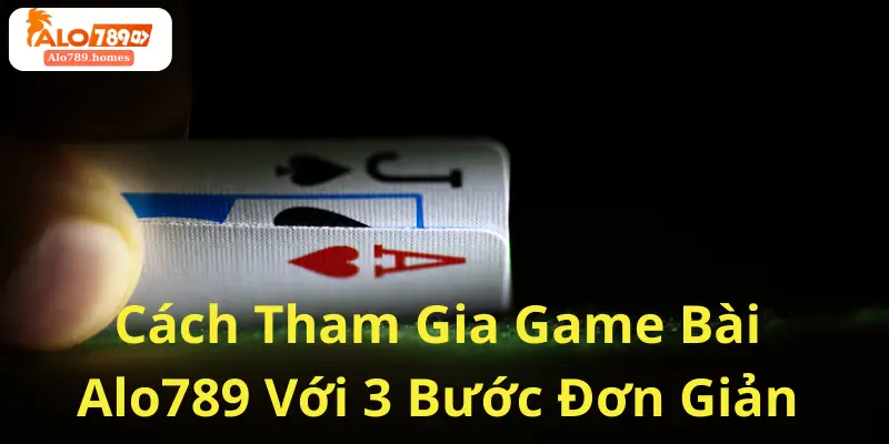 Cách Tham Gia Game Bài Alo789 Với 3 Bước Đơn Giản