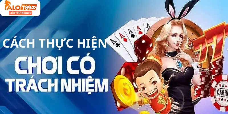 Cách Thực Hiện Chơi Có Trách Nhiệm Tại Alo789