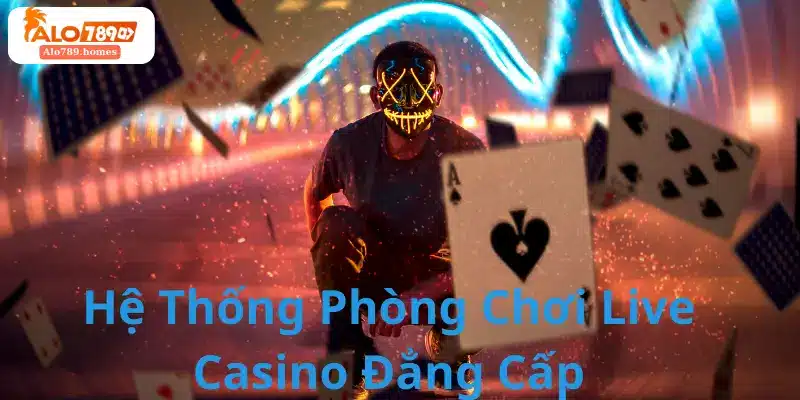 Hệ Thống Phòng Chơi Live Casino Đẳng Cấp