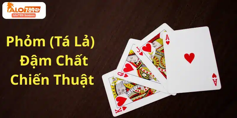 Phỏm (Tá Lả) – Đậm Chất Chiến Thuật