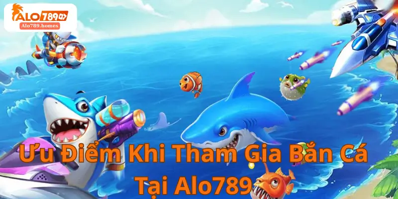Ưu Điểm Khi Tham Gia Bắn Cá Tại Alo789
